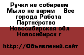 Ручки не собираем! Мыло не варим! - Все города Работа » Партнёрство   . Новосибирская обл.,Новосибирск г.